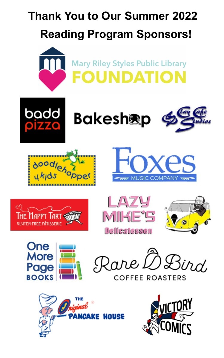 Sponsors list for the Summer Reading Program: Mary Riley Styles Foundation, Badd Pizza, Bakeshop, Clay Cafe Studios. doodlehopper 4 kids, Foxes music company, Lazy Mike's Delicatessen, The Happy Tart, One More Page Books, Rare Bird coffee roasters, The Original Pancake House, and Victory Comics