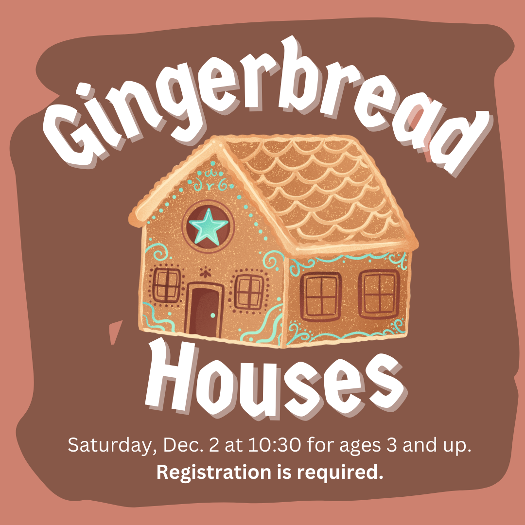 Gingerbread houses. Saturday, Dec. 2 at 10:30 for ages 3 and up. Registration is required.