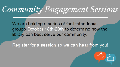 Community Engagement Sessions We are holidng a series of facilitated focus groups October 18 - 20 to determine how the librray can best serve our community Register for a session so we can hear from you