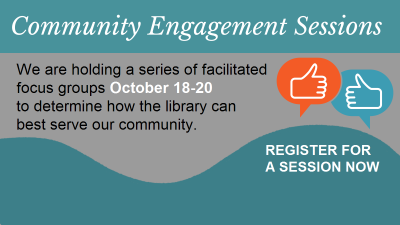 Community Engagement Sessions We are holidng a series of facilitated focus groups October 18 - 20 to determine how the library can best serve our community Register for a session now